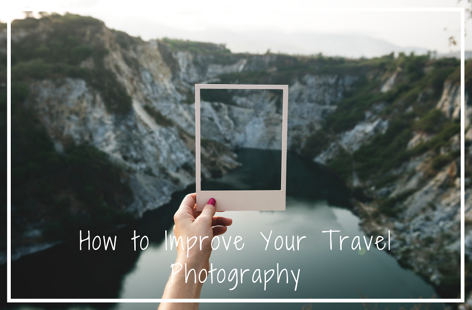Ways To Enhance Your Travel Photography Skills